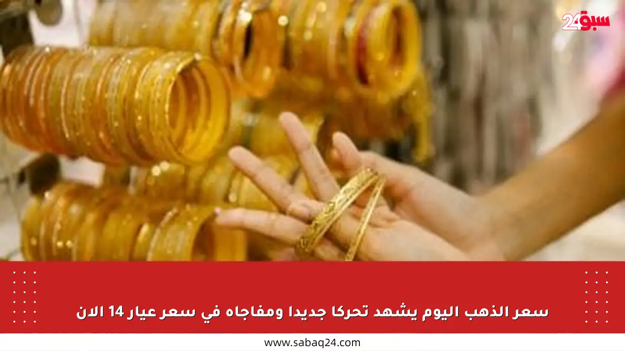 سعر الذهب اليوم يشهد تحركا جديدا ومفاجأة في سعر عيار 14 الآن
